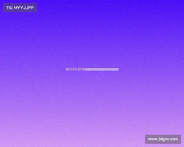 NS FIFA 2018世界杯回顾与精彩瞬间全景解析赛场激情再现盛况 NS FIFA 2018世界杯回顾与精彩瞬间全景解析赛场激情再现盛况